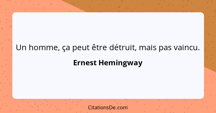 Un homme, ça peut être détruit, mais pas vaincu.... - Ernest Hemingway