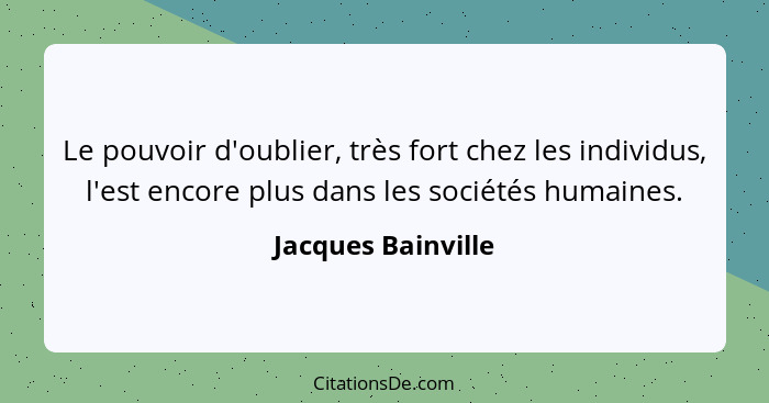 Le pouvoir d'oublier, très fort chez les individus, l'est encore plus dans les sociétés humaines.... - Jacques Bainville