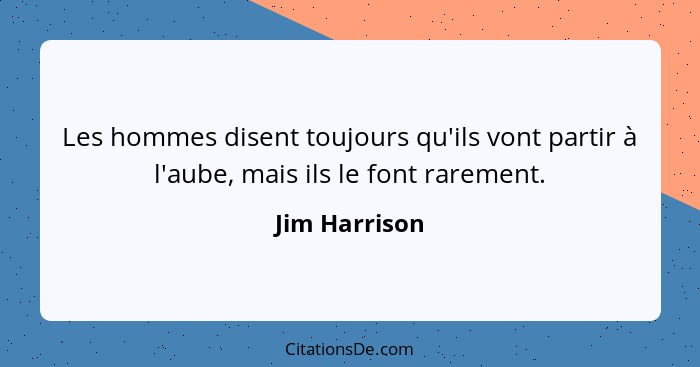 Les hommes disent toujours qu'ils vont partir à l'aube, mais ils le font rarement.... - Jim Harrison