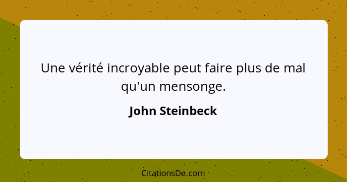 Une vérité incroyable peut faire plus de mal qu'un mensonge.... - John Steinbeck