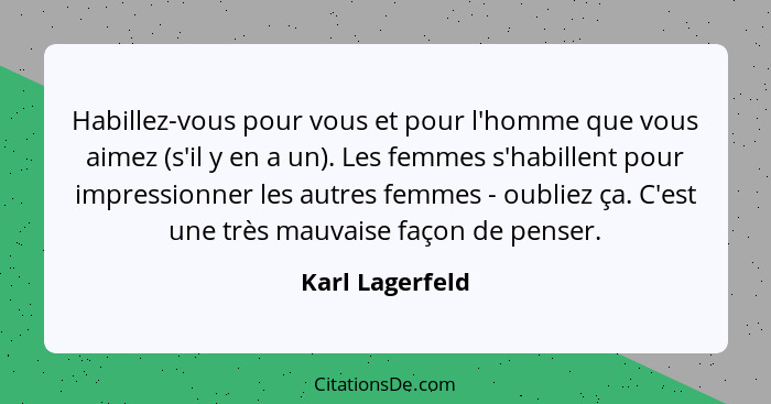 Habillez-vous pour vous et pour l'homme que vous aimez (s'il y en a un). Les femmes s'habillent pour impressionner les autres femmes... - Karl Lagerfeld