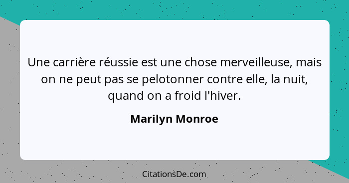 Une carrière réussie est une chose merveilleuse, mais on ne peut pas se pelotonner contre elle, la nuit, quand on a froid l'hiver.... - Marilyn Monroe