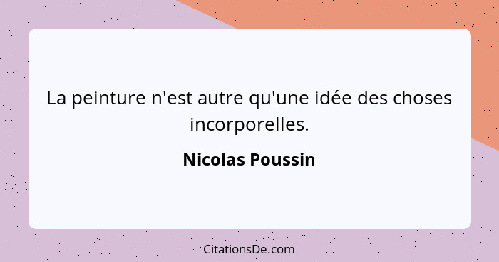 La peinture n'est autre qu'une idée des choses incorporelles.... - Nicolas Poussin