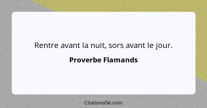 Rentre avant la nuit, sors avant le jour.... - Proverbe Flamands