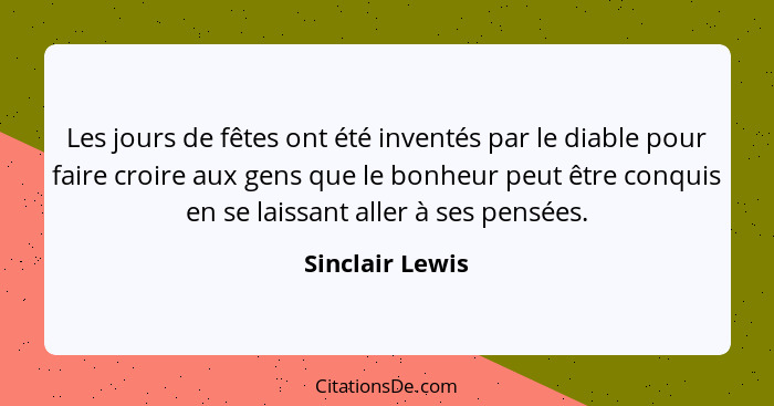 Les jours de fêtes ont été inventés par le diable pour faire croire aux gens que le bonheur peut être conquis en se laissant aller à... - Sinclair Lewis