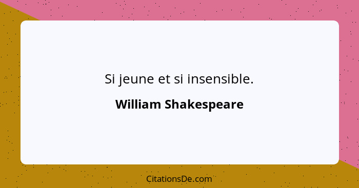Si jeune et si insensible.... - William Shakespeare