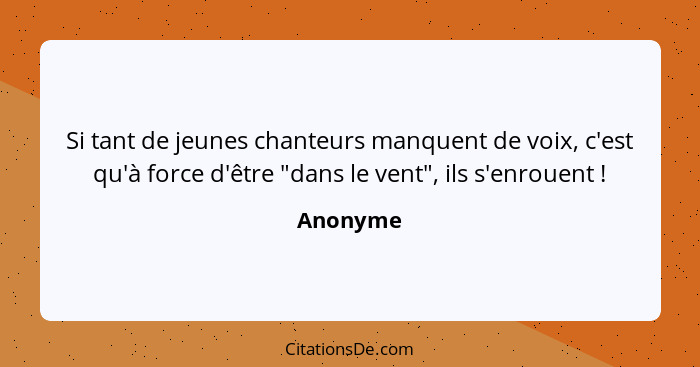 Si tant de jeunes chanteurs manquent de voix, c'est qu'à force d'être "dans le vent", ils s'enrouent !... - Anonyme