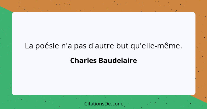 La poésie n'a pas d'autre but qu'elle-même.... - Charles Baudelaire