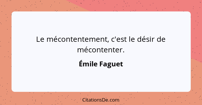 Le mécontentement, c'est le désir de mécontenter.... - Émile Faguet