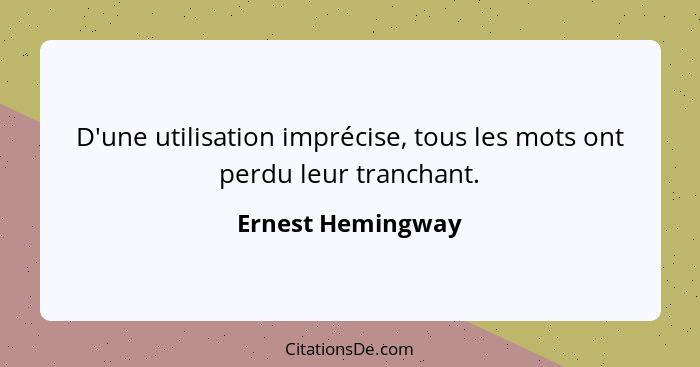 D'une utilisation imprécise, tous les mots ont perdu leur tranchant.... - Ernest Hemingway