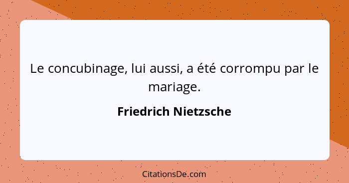 Le concubinage, lui aussi, a été corrompu par le mariage.... - Friedrich Nietzsche