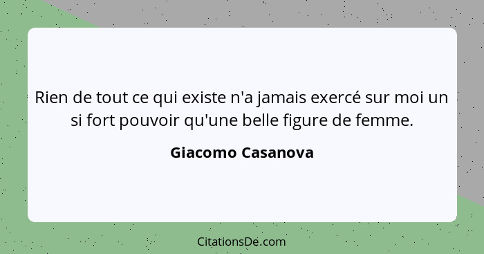 Rien de tout ce qui existe n'a jamais exercé sur moi un si fort pouvoir qu'une belle figure de femme.... - Giacomo Casanova