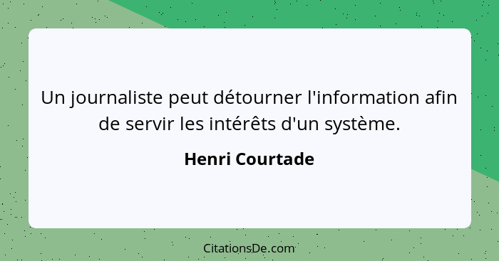 Un journaliste peut détourner l'information afin de servir les intérêts d'un système.... - Henri Courtade
