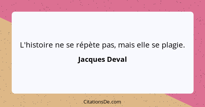 L'histoire ne se répète pas, mais elle se plagie.... - Jacques Deval