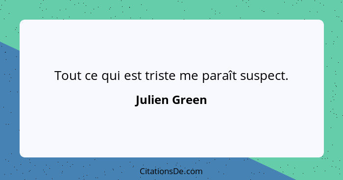 Tout ce qui est triste me paraît suspect.... - Julien Green