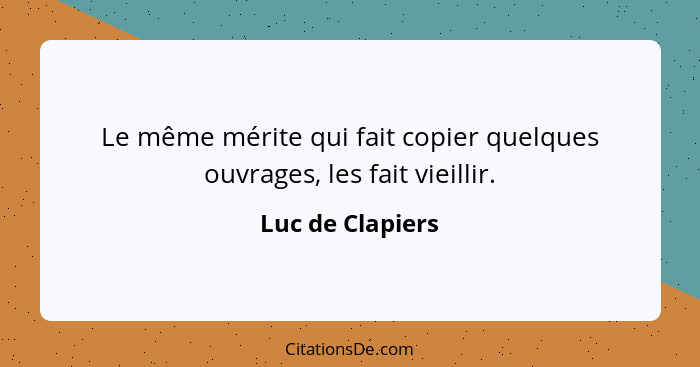 Le même mérite qui fait copier quelques ouvrages, les fait vieillir.... - Luc de Clapiers