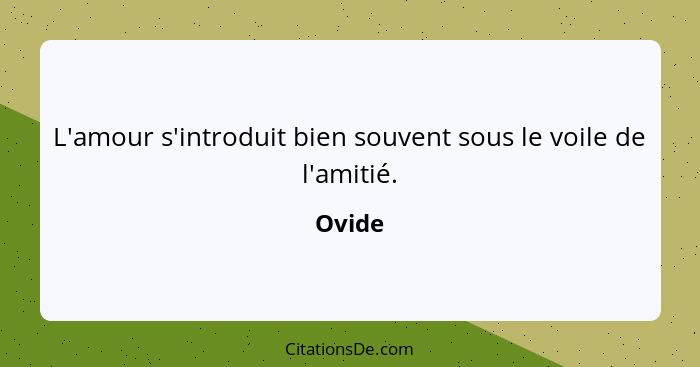 L'amour s'introduit bien souvent sous le voile de l'amitié.... - Ovide