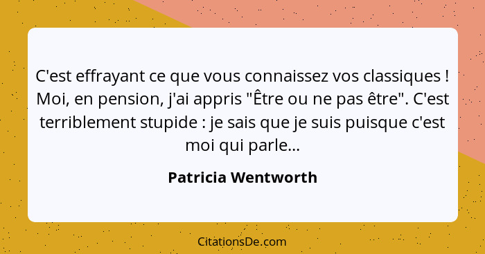 C'est effrayant ce que vous connaissez vos classiques ! Moi, en pension, j'ai appris "Être ou ne pas être". C'est terribleme... - Patricia Wentworth