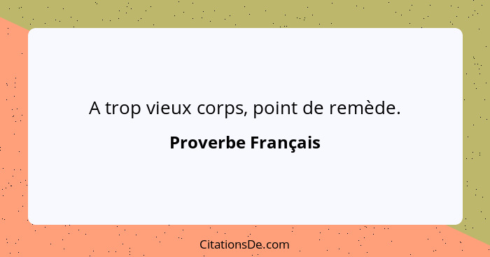 A trop vieux corps, point de remède.... - Proverbe Français