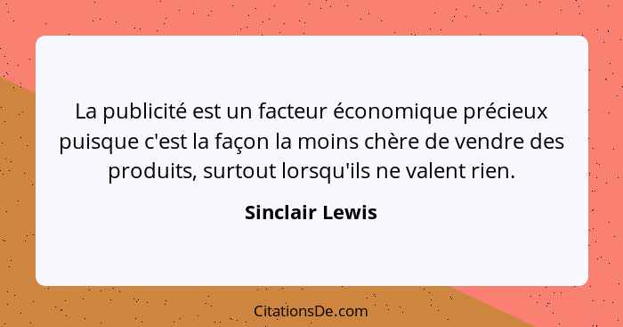 La publicité est un facteur économique précieux puisque c'est la façon la moins chère de vendre des produits, surtout lorsqu'ils ne v... - Sinclair Lewis