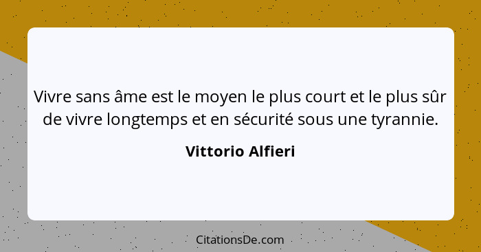 Vivre sans âme est le moyen le plus court et le plus sûr de vivre longtemps et en sécurité sous une tyrannie.... - Vittorio Alfieri