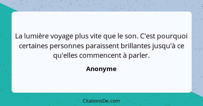 La lumière voyage plus vite que le son. C'est pourquoi certaines personnes paraissent brillantes jusqu'à ce qu'elles commencent à parler.... - Anonyme