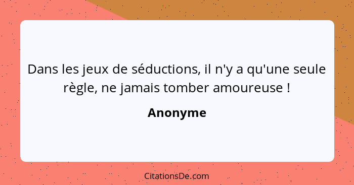 Dans les jeux de séductions, il n'y a qu'une seule règle, ne jamais tomber amoureuse !... - Anonyme