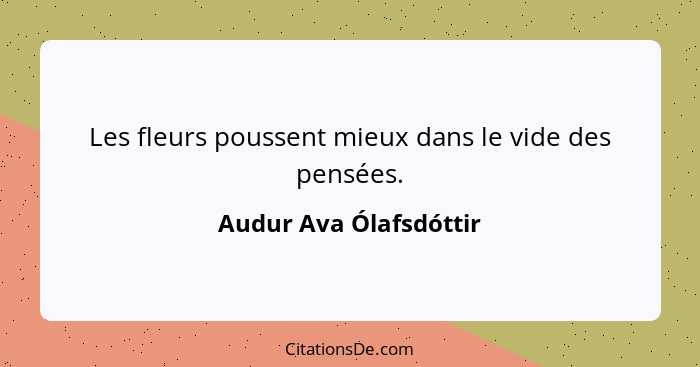 Les fleurs poussent mieux dans le vide des pensées.... - Audur Ava Ólafsdóttir