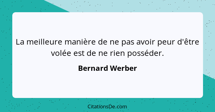 La meilleure manière de ne pas avoir peur d'être volée est de ne rien posséder.... - Bernard Werber