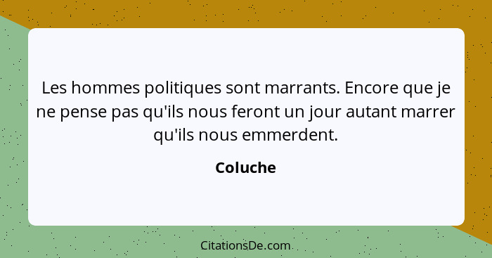 Les hommes politiques sont marrants. Encore que je ne pense pas qu'ils nous feront un jour autant marrer qu'ils nous emmerdent.... - Coluche