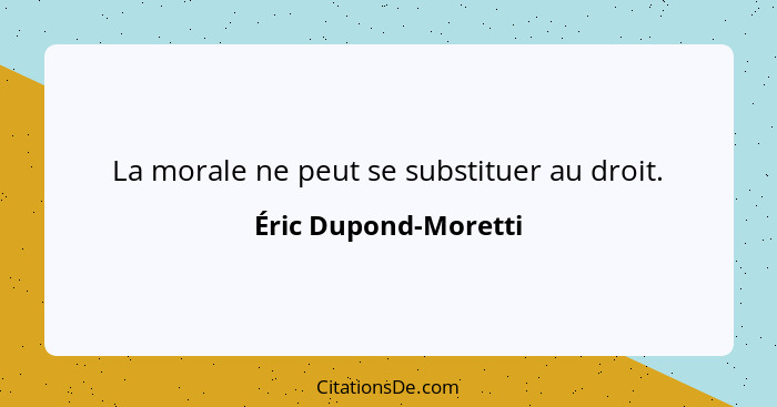 La morale ne peut se substituer au droit.... - Éric Dupond-Moretti