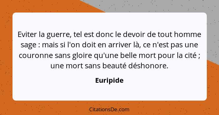 Eviter la guerre, tel est donc le devoir de tout homme sage : mais si l'on doit en arriver là, ce n'est pas une couronne sans gloire q... - Euripide