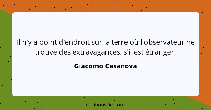 Il n'y a point d'endroit sur la terre où l'observateur ne trouve des extravagances, s'il est étranger.... - Giacomo Casanova