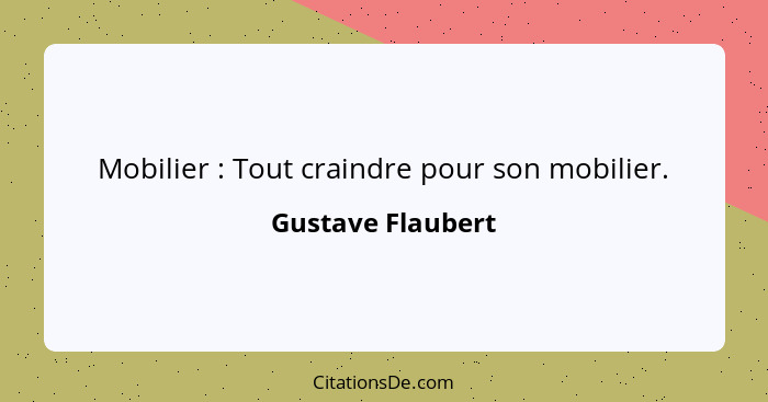 Mobilier : Tout craindre pour son mobilier.... - Gustave Flaubert