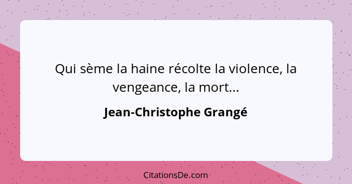 Qui sème la haine récolte la violence, la vengeance, la mort...... - Jean-Christophe Grangé