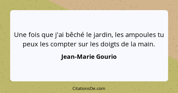 Une fois que j'ai bêché le jardin, les ampoules tu peux les compter sur les doigts de la main.... - Jean-Marie Gourio