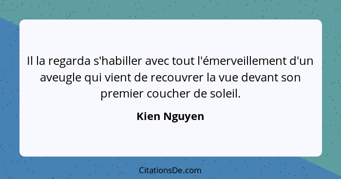 Il la regarda s'habiller avec tout l'émerveillement d'un aveugle qui vient de recouvrer la vue devant son premier coucher de soleil.... - Kien Nguyen