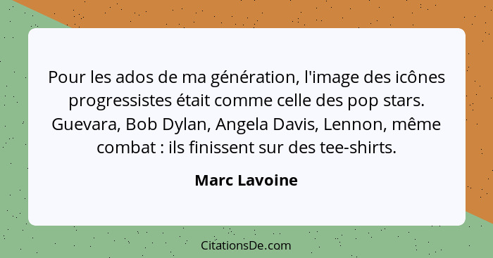Pour les ados de ma génération, l'image des icônes progressistes était comme celle des pop stars. Guevara, Bob Dylan, Angela Davis, Len... - Marc Lavoine