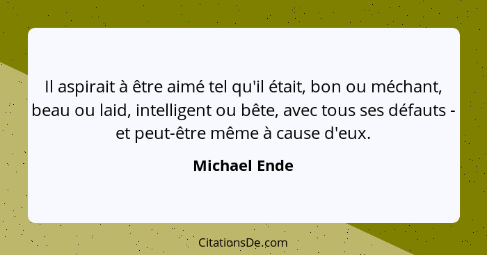 Il aspirait à être aimé tel qu'il était, bon ou méchant, beau ou laid, intelligent ou bête, avec tous ses défauts - et peut-être même à... - Michael Ende