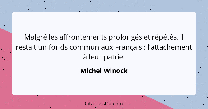 Malgré les affrontements prolongés et répétés, il restait un fonds commun aux Français : l'attachement à leur patrie.... - Michel Winock