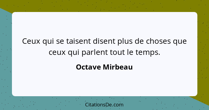 Ceux qui se taisent disent plus de choses que ceux qui parlent tout le temps.... - Octave Mirbeau