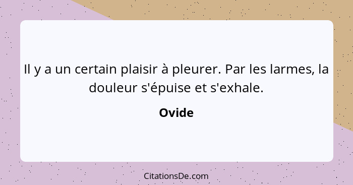 Il y a un certain plaisir à pleurer. Par les larmes, la douleur s'épuise et s'exhale.... - Ovide