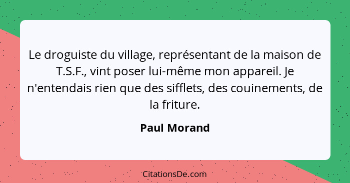 Le droguiste du village, représentant de la maison de T.S.F., vint poser lui-même mon appareil. Je n'entendais rien que des sifflets, de... - Paul Morand