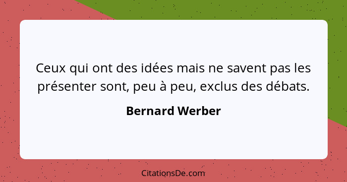 Ceux qui ont des idées mais ne savent pas les présenter sont, peu à peu, exclus des débats.... - Bernard Werber