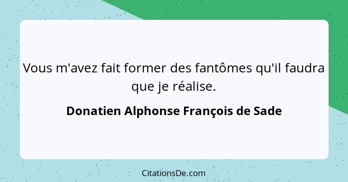 Vous m'avez fait former des fantômes qu'il faudra que je réalise.... - Donatien Alphonse François de Sade