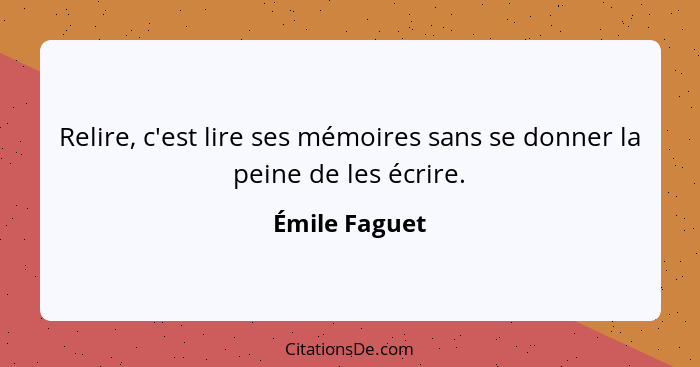 Relire, c'est lire ses mémoires sans se donner la peine de les écrire.... - Émile Faguet
