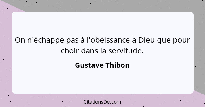 On n'échappe pas à l'obéissance à Dieu que pour choir dans la servitude.... - Gustave Thibon
