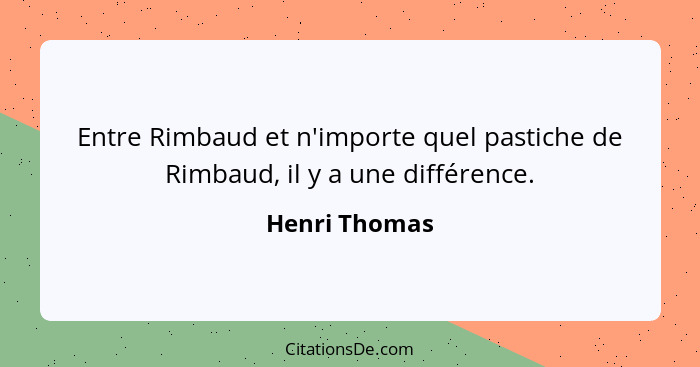 Entre Rimbaud et n'importe quel pastiche de Rimbaud, il y a une différence.... - Henri Thomas