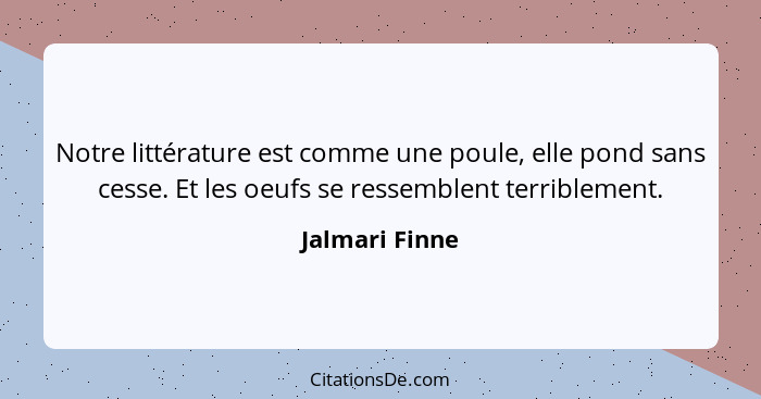 Notre littérature est comme une poule, elle pond sans cesse. Et les oeufs se ressemblent terriblement.... - Jalmari Finne