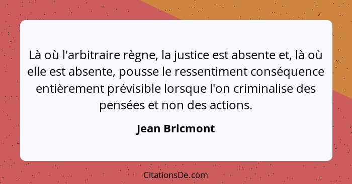 Là où l'arbitraire règne, la justice est absente et, là où elle est absente, pousse le ressentiment conséquence entièrement prévisible... - Jean Bricmont